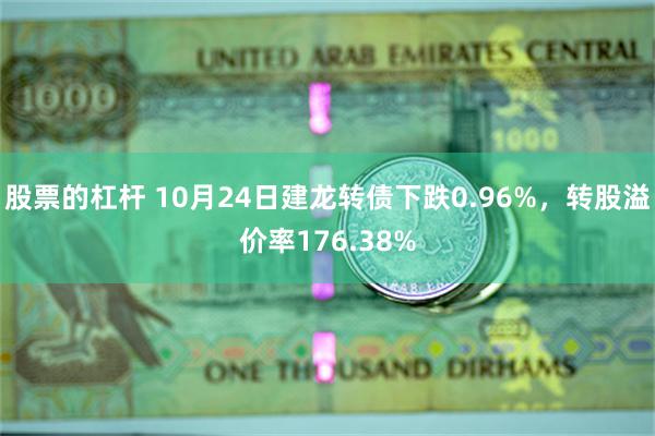 股票的杠杆 10月24日建龙转债下跌0.96%，转股溢价率176.38%