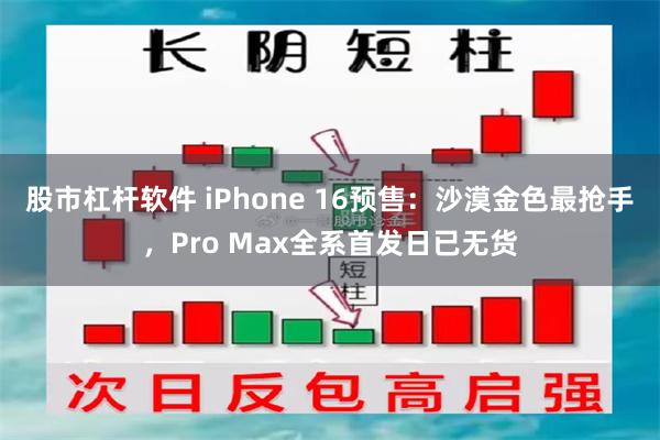 股市杠杆软件 iPhone 16预售：沙漠金色最抢手，Pro Max全系首发日已