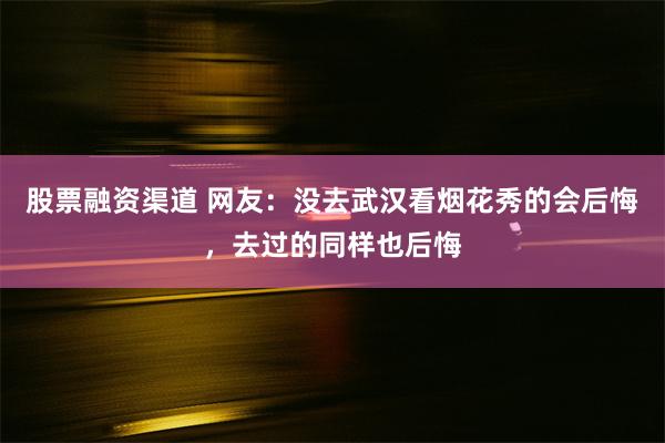 股票融资渠道 网友：没去武汉看烟花秀的会后悔，去过的同样也后悔