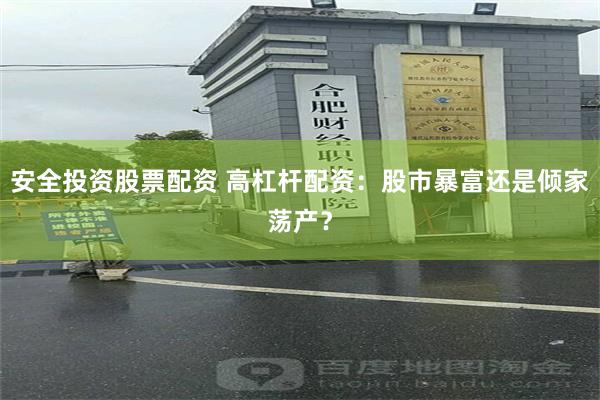 安全投资股票配资 高杠杆配资：股市暴富还是倾家荡产？