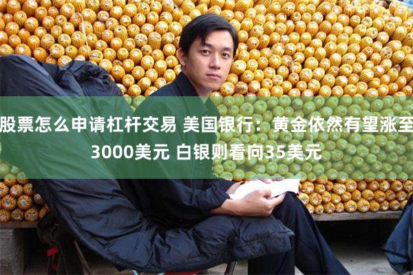 股票怎么申请杠杆交易 美国银行：黄金依然有望涨至3000美元 白银则看向35美元