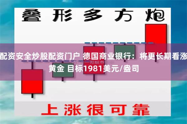 配资安全炒股配资门户 德国商业银行：将更长期看涨黄金 目标1981美元/盎司