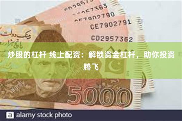 炒股的杠杆 线上配资：解锁资金杠杆，助你投资腾飞