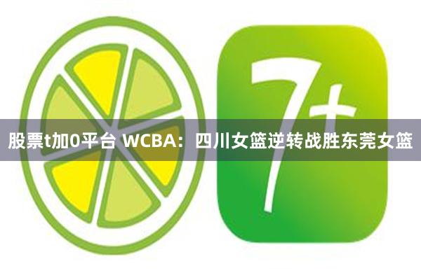 股票t加0平台 WCBA：四川女篮逆转战胜东莞女篮