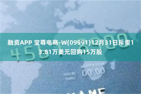 融资APP 宝尊电商-W(09991)12月31日斥资13.81万美元回购15万