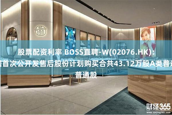 股票配资利率 BOSS直聘-W(02076.HK)：根据首次公开发售后股份计划购