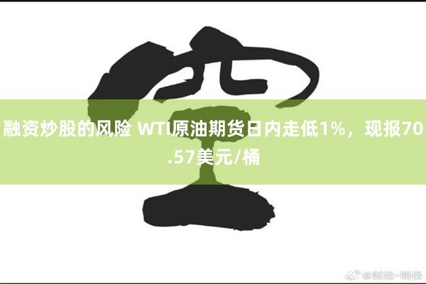 融资炒股的风险 WTI原油期货日内走低1%，现报70.57美元/桶