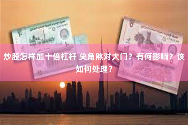 炒股怎样加十倍杠杆 尖角煞对大门？有何影响？该如何处理？