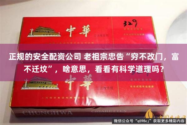 正规的安全配资公司 老祖宗忠告“穷不改门，富不迁坟”，啥意思，看看有科学道理吗？