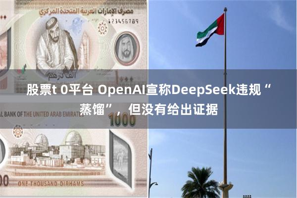 股票t 0平台 OpenAI宣称DeepSeek违规“蒸馏”，但没有给出证据