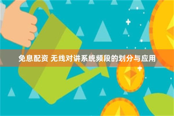 免息配资 无线对讲系统频段的划分与应用