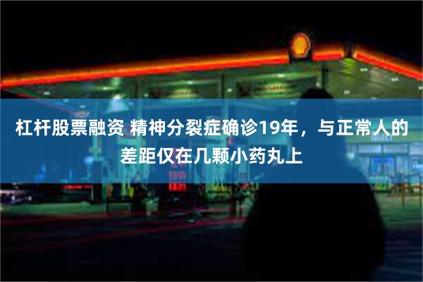 杠杆股票融资 精神分裂症确诊19年，与正常人的差距仅在几颗小药丸上