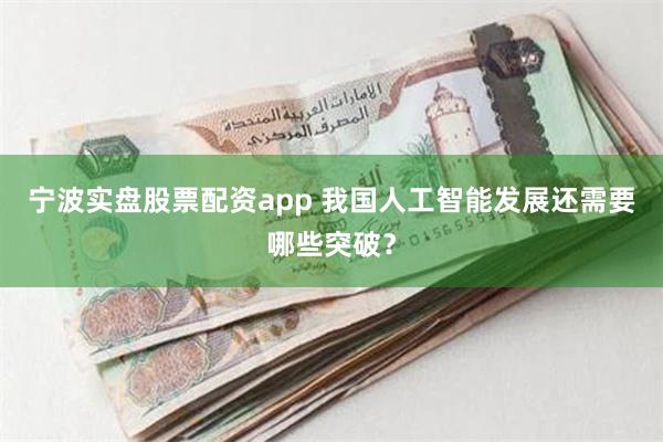 宁波实盘股票配资app 我国人工智能发展还需要哪些突破？