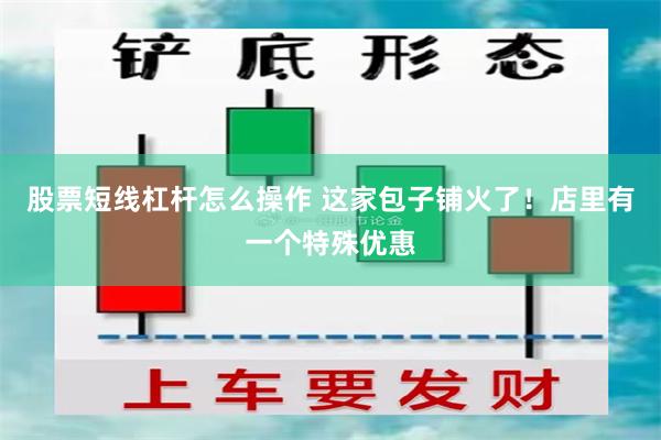 股票短线杠杆怎么操作 这家包子铺火了！店里有一个特殊优惠