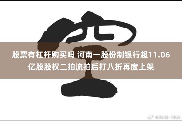 股票有杠杆购买吗 河南一股份制银行超11.06亿股股权二拍流拍后打八折再度上架