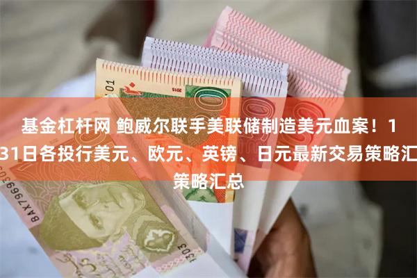 基金杠杆网 鲍威尔联手美联储制造美元血案！1月31日各投行美元、欧元、英镑、日元