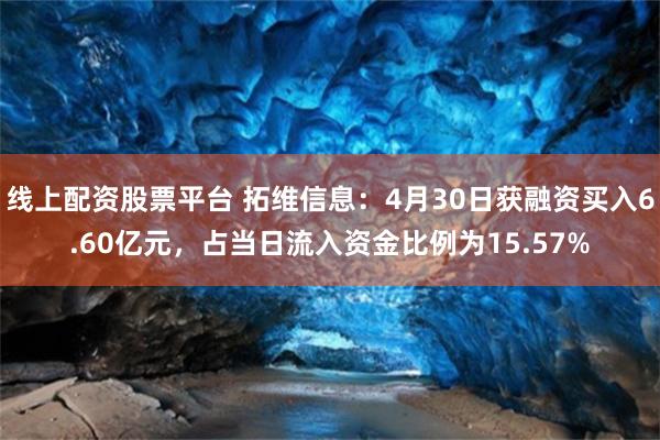 线上配资股票平台 拓维信息：4月30日获融资买入6.60亿元，占当日流入资金比例
