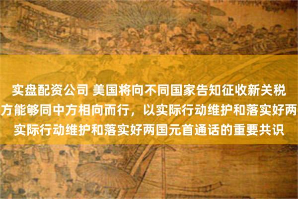 实盘配资公司 美国将向不同国家告知征收新关税，外交部回应：希望美方能够同中方相向