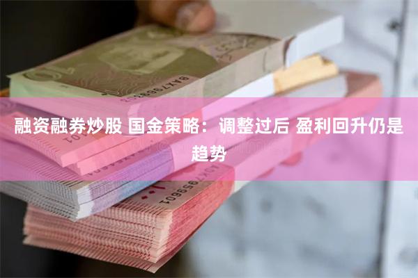 融资融券炒股 国金策略：调整过后 盈利回升仍是趋势